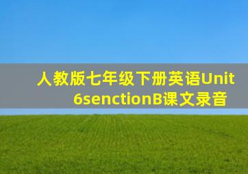 人教版七年级下册英语Unit6senctionB课文录音