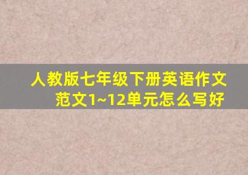 人教版七年级下册英语作文范文1~12单元怎么写好