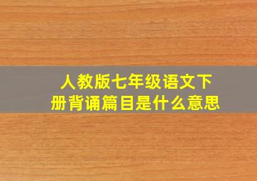 人教版七年级语文下册背诵篇目是什么意思