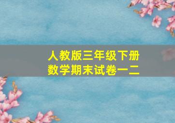 人教版三年级下册数学期末试卷一二