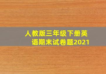 人教版三年级下册英语期末试卷题2021