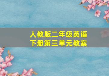 人教版二年级英语下册第三单元教案