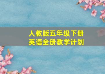 人教版五年级下册英语全册教学计划