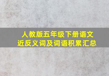 人教版五年级下册语文近反义词及词语积累汇总