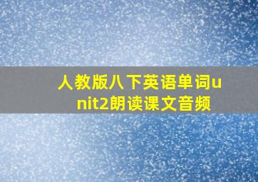 人教版八下英语单词unit2朗读课文音频