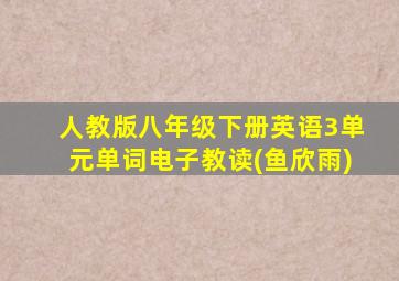 人教版八年级下册英语3单元单词电子教读(鱼欣雨)