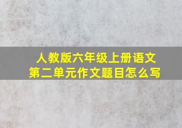 人教版六年级上册语文第二单元作文题目怎么写