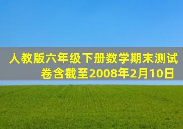 人教版六年级下册数学期末测试卷含截至2008年2月10日