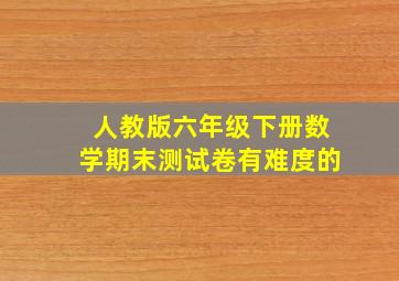 人教版六年级下册数学期末测试卷有难度的