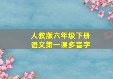 人教版六年级下册语文第一课多音字