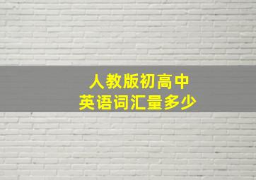 人教版初高中英语词汇量多少