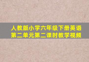 人教版小学六年级下册英语第二单元第二课时教学视频