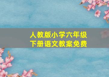 人教版小学六年级下册语文教案免费