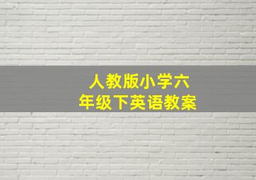 人教版小学六年级下英语教案