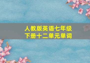 人教版英语七年级下册十二单元单词