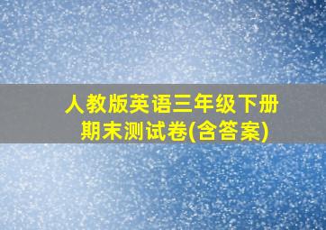 人教版英语三年级下册期末测试卷(含答案)