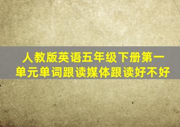 人教版英语五年级下册第一单元单词跟读媒体跟读好不好