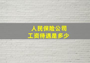 人民保险公司工资待遇是多少