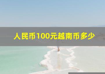 人民币100元越南币多少