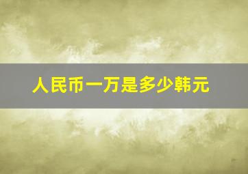 人民币一万是多少韩元