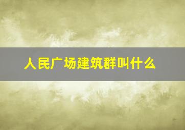 人民广场建筑群叫什么