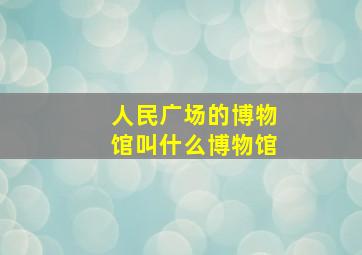 人民广场的博物馆叫什么博物馆