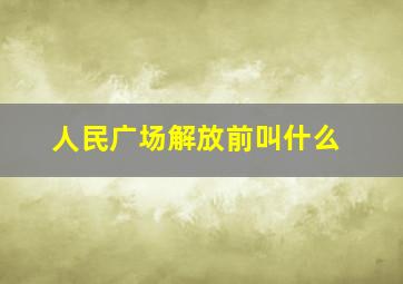 人民广场解放前叫什么