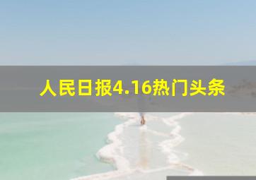 人民日报4.16热门头条