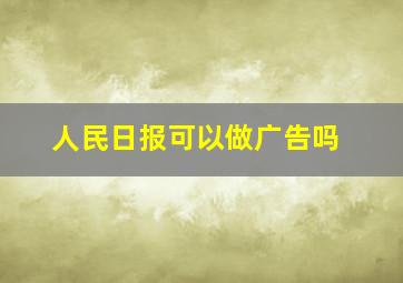 人民日报可以做广告吗