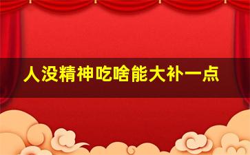 人没精神吃啥能大补一点