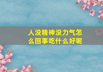 人没精神没力气怎么回事吃什么好呢