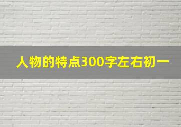 人物的特点300字左右初一