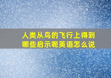 人类从鸟的飞行上得到哪些启示呢英语怎么说