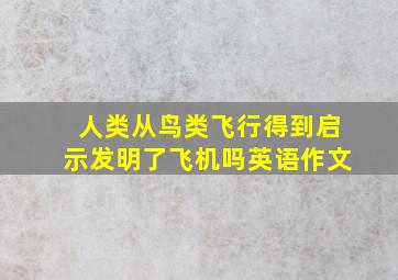 人类从鸟类飞行得到启示发明了飞机吗英语作文