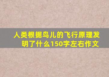 人类根据鸟儿的飞行原理发明了什么150字左右作文