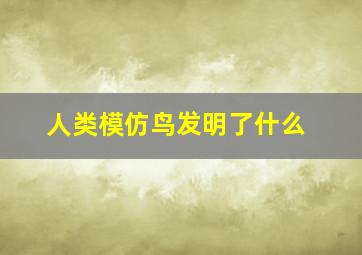 人类模仿鸟发明了什么