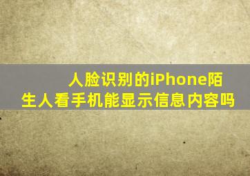 人脸识别的iPhone陌生人看手机能显示信息内容吗