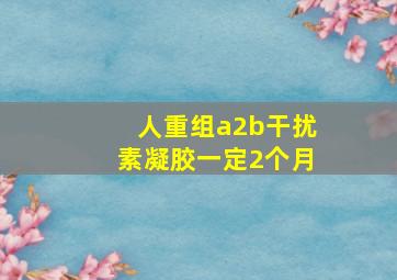 人重组a2b干扰素凝胶一定2个月