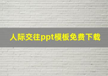 人际交往ppt模板免费下载