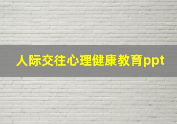 人际交往心理健康教育ppt