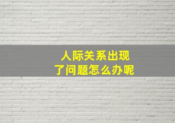 人际关系出现了问题怎么办呢