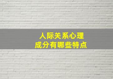 人际关系心理成分有哪些特点