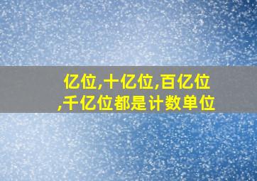 亿位,十亿位,百亿位,千亿位都是计数单位