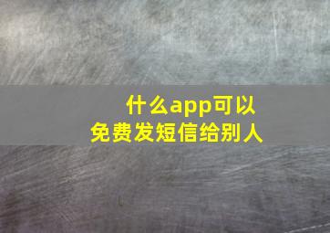 什么app可以免费发短信给别人