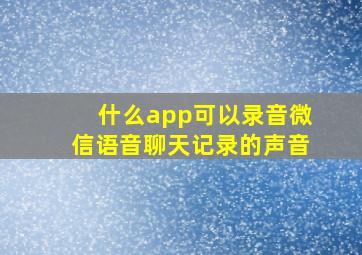 什么app可以录音微信语音聊天记录的声音