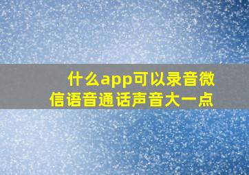 什么app可以录音微信语音通话声音大一点