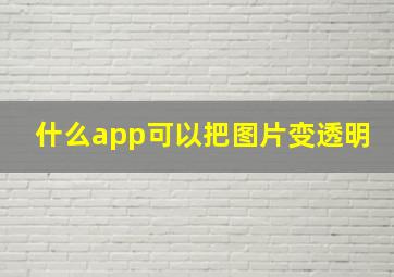 什么app可以把图片变透明