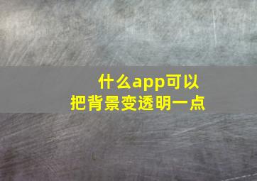 什么app可以把背景变透明一点