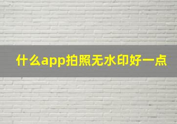 什么app拍照无水印好一点