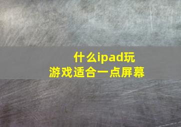 什么ipad玩游戏适合一点屏幕